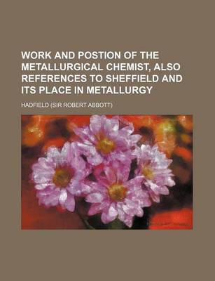 Book cover for Work and Postion of the Metallurgical Chemist, Also References to Sheffield and Its Place in Metallurgy