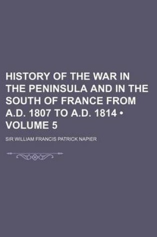 Cover of History of the War in the Peninsula and in the South of France from A.D. 1807 to A.D. 1814 (Volume 5)