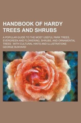 Cover of Handbook of Hardy Trees and Shrubs; A Popular Guide to the Most Useful Park Trees, Evergreen and Flowering, Shrubs, and Ornamental Trees with Cultural