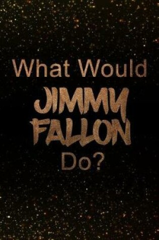 Cover of What Would Jimmy Fallon Do?