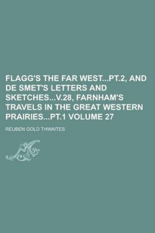 Cover of Flagg's the Far Westpt.2, and de Smet's Letters and Sketchesv.28, Farnham's Travels in the Great Western Prairiespt.1 Volume 27