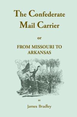 Cover of The Confederate Mail Carrier, or From Missouri to Arkansas through Mississippi, Alabama, Georgia, and Tennessee. Being an Account of the Battles, Marches, and Hardships of the First and Second Brigades, Mo., C.S.A. Together with the Thrilling Adventures a