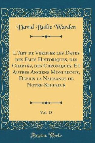 Cover of L'Art de Verifier Les Dates Des Faits Historiques, Des Chartes, Des Chroniques, Et Autres Anciens Monuments, Depuis La Naissance de Notre-Seigneur, Vol. 13 (Classic Reprint)