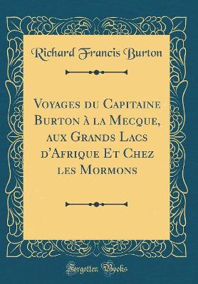 Book cover for Voyages Du Capitaine Burton À La Mecque, Aux Grands Lacs d'Afrique Et Chez Les Mormons (Classic Reprint)