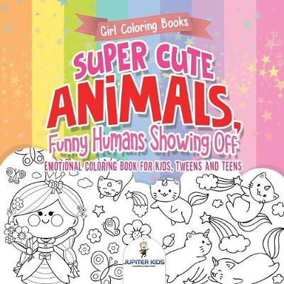 Book cover for Girl Coloring Books. Super Cute Animals, Funny Humans Showing Off. Emotional Coloring Book for Kids, Tweens and Teens