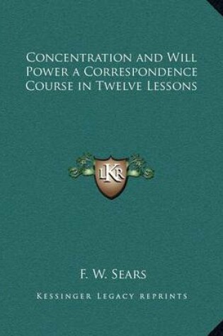 Cover of Concentration and Will Power a Correspondence Course in Twelve Lessons