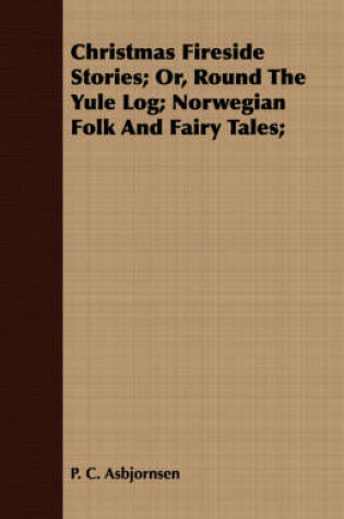 Cover of Christmas Fireside Stories; Or, Round The Yule Log; Norwegian Folk And Fairy Tales;
