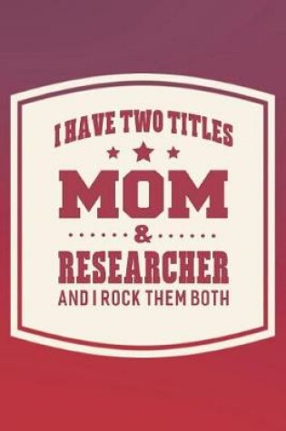 Cover of I Have Two Titles Mom & Researcher And I Rock Them Both