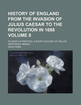 Book cover for History of England from the Invasion of Julius Caesar to the Revolution in 1688; To Which Is Prefixed, a Short Account of His Life, Written by Himself Volume 8