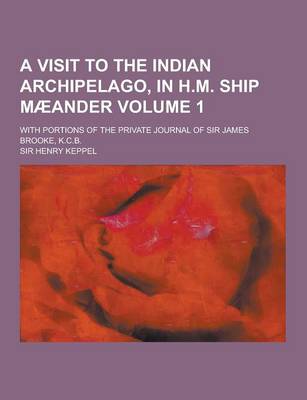 Book cover for A Visit to the Indian Archipelago, in H.M. Ship Maeander; With Portions of the Private Journal of Sir James Brooke, K.C.B. Volume 1