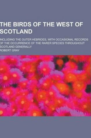 Cover of The Birds of the West of Scotland; Including the Outer Hebrides, with Occasional Records of the Occurrence of the Rarer Species Throughout Scotland GE