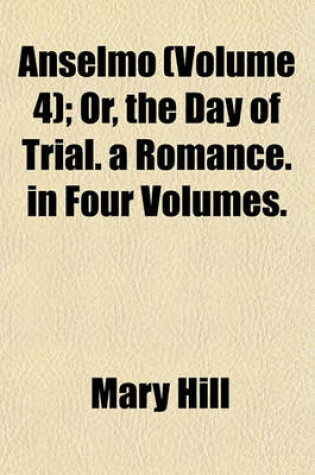 Cover of Anselmo (Volume 4); Or, the Day of Trial. a Romance. in Four Volumes.