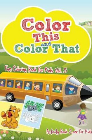 Cover of Color This and Color That - Fun Coloring Book for Kids Vol. 5