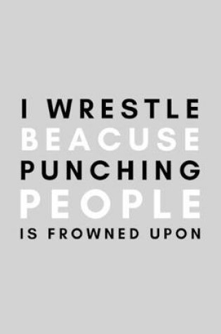 Cover of I Wrestle Because Punching People Is Frowned Upon