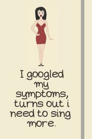 Cover of I googled my symptoms, turns out i need to sing more.