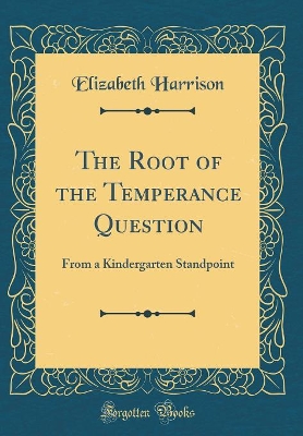 Book cover for The Root of the Temperance Question: From a Kindergarten Standpoint (Classic Reprint)
