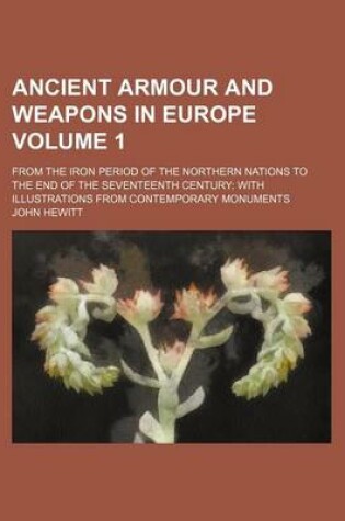 Cover of Ancient Armour and Weapons in Europe Volume 1; From the Iron Period of the Northern Nations to the End of the Seventeenth Century with Illustrations from Contemporary Monuments
