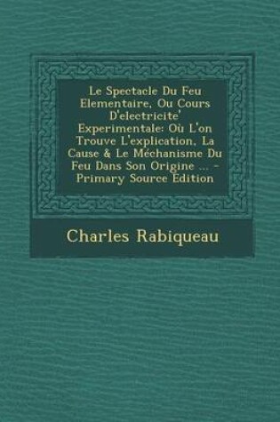 Cover of Le Spectacle Du Feu Elementaire, Ou Cours D'Electricite' Experimentale