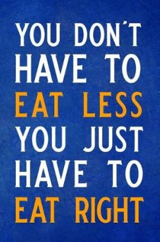 Cover of You Don't Have to Eat Less You Just Have to Eat Right