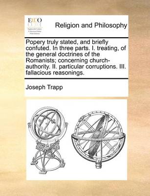 Book cover for Popery truly stated, and briefly confuted. In three parts. I. treating, of the general doctrines of the Romanists; concerning church-authority. II. particular corruptions. III. fallacious reasonings.