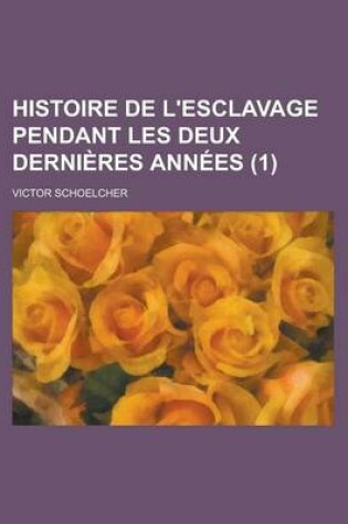 Cover of Histoire de L'Esclavage Pendant Les Deux Dernieres Annees (1)