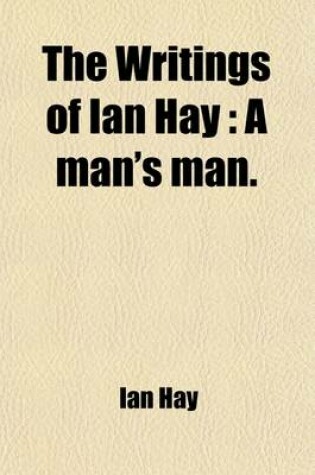 Cover of The Writings of Ian Hay Volume 3; A Man's Man