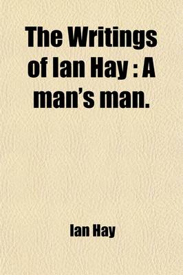 Book cover for The Writings of Ian Hay Volume 3; A Man's Man