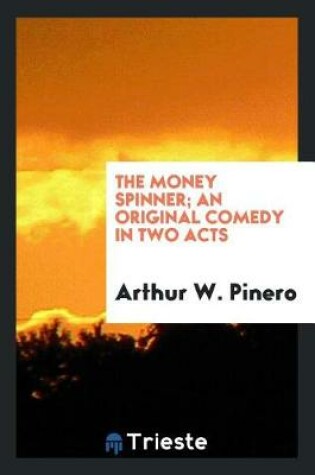 Cover of The Money Spinner; An Original Comedy in Two Acts