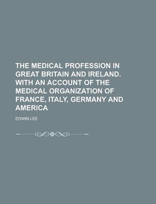 Book cover for The Medical Profession in Great Britain and Ireland. with an Account of the Medical Organization of France, Italy, Germany and America