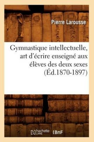 Cover of Gymnastique Intellectuelle, Art d'Ecrire Enseigne Aux Eleves Des Deux Sexes (Ed.1870-1897)