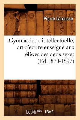 Book cover for Gymnastique Intellectuelle, Art d'Ecrire Enseigne Aux Eleves Des Deux Sexes (Ed.1870-1897)