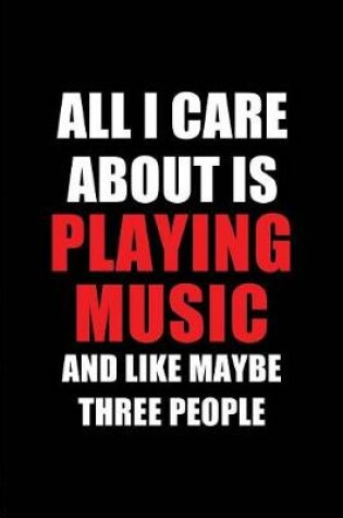 Cover of All I Care about Is Playing Music and Like Maybe Three People