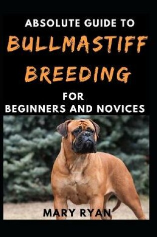 Cover of Absolute Guide To Bullmastif Breeding For Beginners And Novices