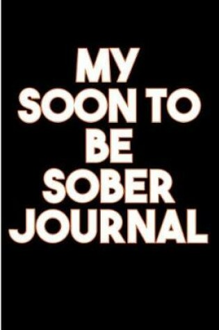 Cover of My Soon To Be Sober Journal