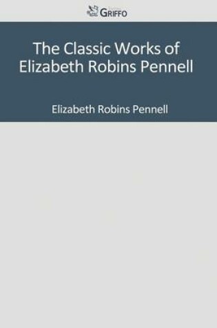 Cover of The Classic Works of Elizabeth Robins Pennell