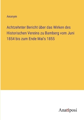 Book cover for Achtzehnter Bericht über das Wirken des Historischen Vereins zu Bamberg vom Juni 1854 bis zum Ende Mai's 1855