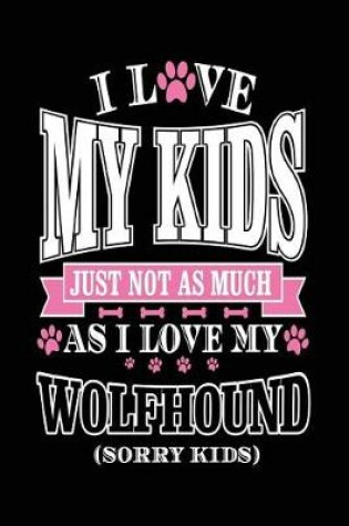 Cover of I Love My Kids Just Not As Much As I Love My Wolfhound (Sorry Kids)