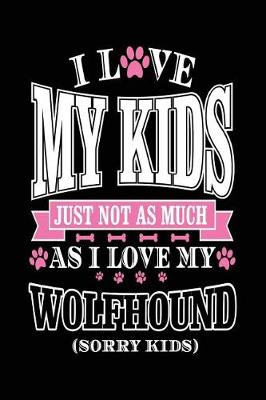 Book cover for I Love My Kids Just Not As Much As I Love My Wolfhound (Sorry Kids)