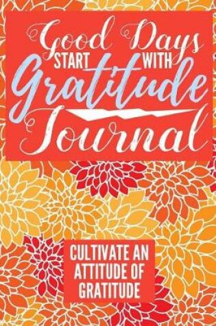 Cover of Good Days Start With Gratitude Journal Cultivate An Attitude Of Gratitude