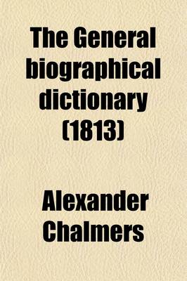 Book cover for The General Biographical Dictionary (Volume 9); Containing an Historical and Critical Account of the Lives and Writings of the Most Eminent Persons in Every Nation. Particulary the British and Irish from the Earliest Accounts to the Present Time