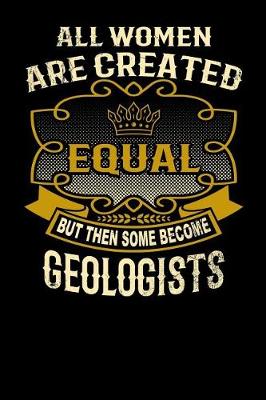 Book cover for All Women Are Created Equal But Then Some Become Geologists