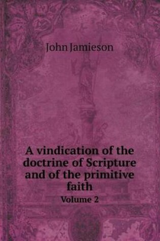 Cover of A vindication of the doctrine of Scripture and of the primitive faith Volume 2
