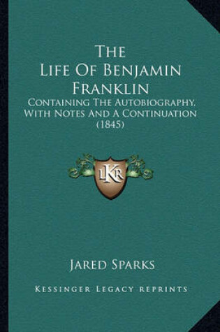 Cover of The Life of Benjamin Franklin the Life of Benjamin Franklin