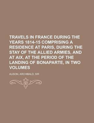 Book cover for Travels in France During the Years 1814-15 Comprising a Residence at Paris, During the Stay of the Allied Armies, and at AIX, at the Period of the LAN