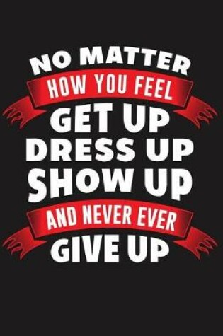 Cover of No Matter How You Feel Get Up Dress Up Show Up and Never Give Up