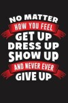 Book cover for No Matter How You Feel Get Up Dress Up Show Up and Never Give Up