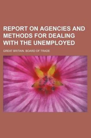 Cover of Report on Agencies and Methods for Dealing with the Unemployed