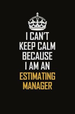Cover of I Can't Keep Calm Because I Am An Estimating Manager