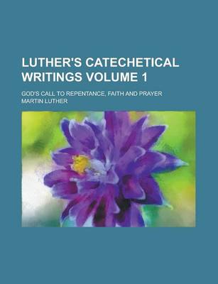 Book cover for Luther's Catechetical Writings; God's Call to Repentance, Faith and Prayer Volume 1