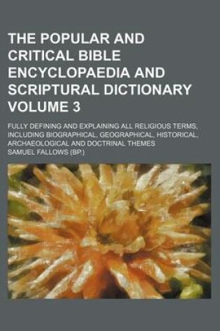 Cover of The Popular and Critical Bible Encyclopaedia and Scriptural Dictionary Volume 3; Fully Defining and Explaining All Religious Terms, Including Biograph